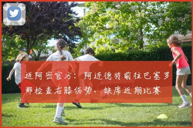 迈阿密官方：阿连德将前往巴塞罗那检查右膝伤势，缺席近期比赛