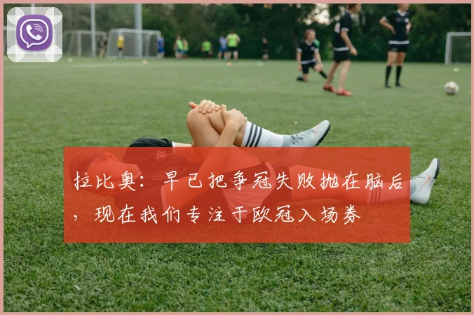 拉比奥：早已把争冠失败抛在脑后，现在我们专注于欧冠入场券